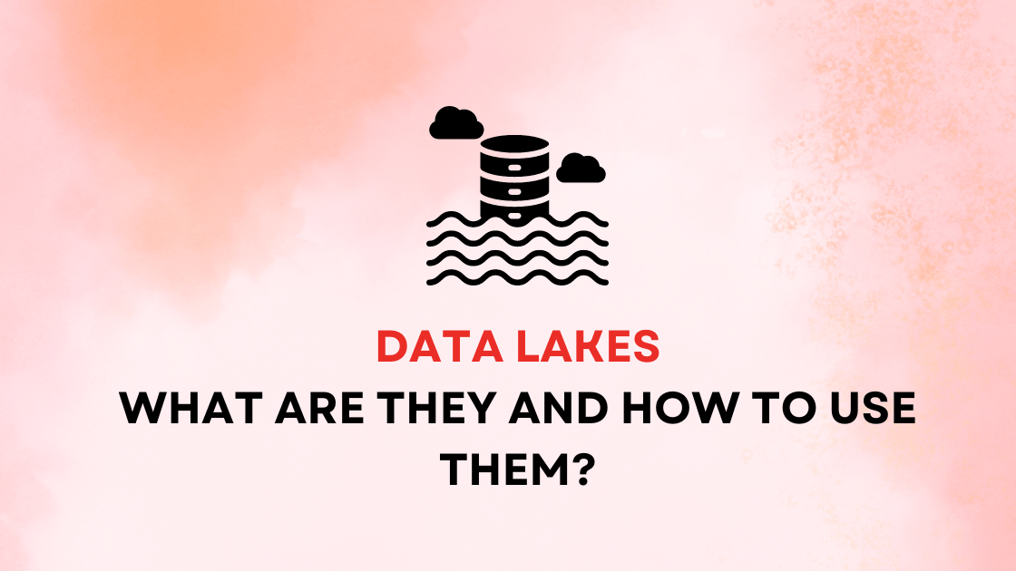 Data Lakes: what are they and how to use them?