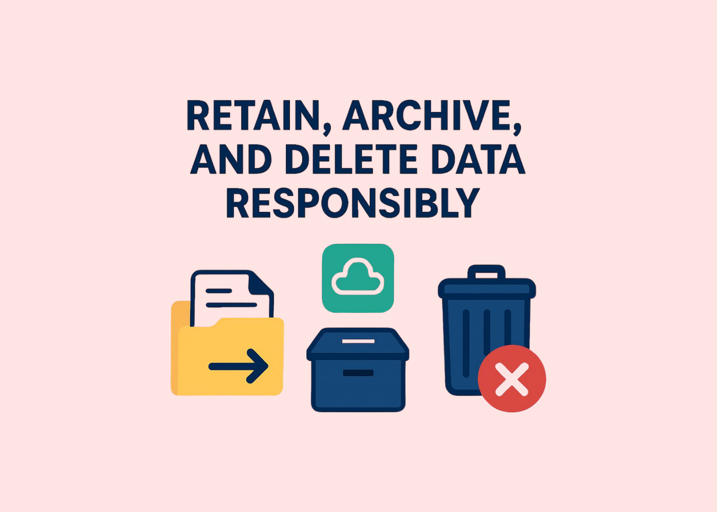 Retain, archive, and delete data responsibly